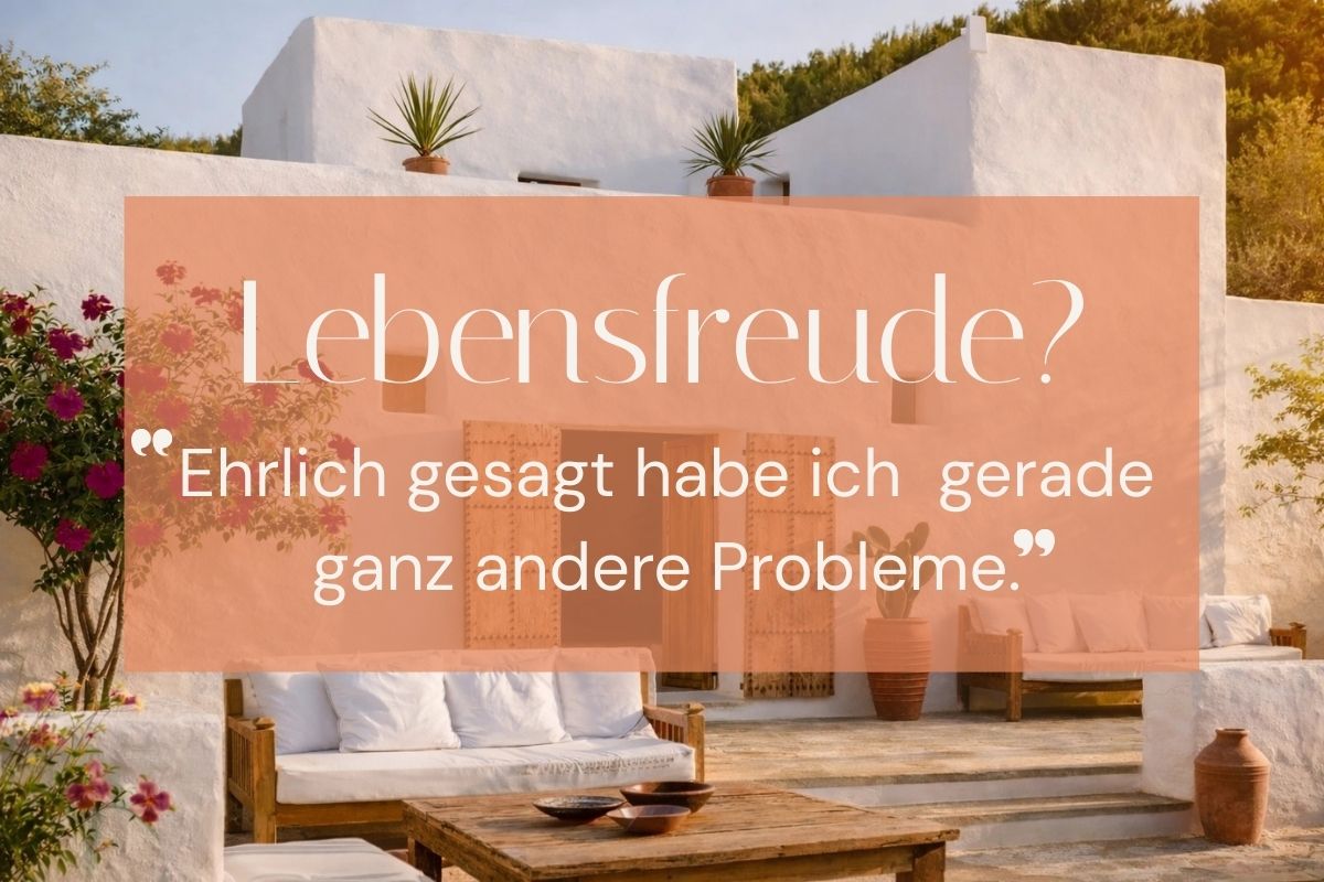 Lebensfreude? Ehrlich gesagt habe ich gerade ganz andere Probleme.